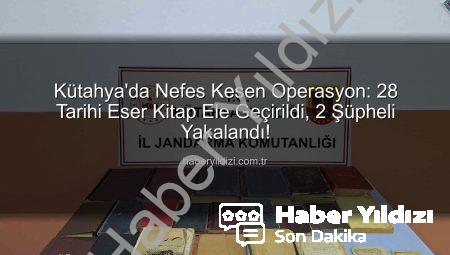 Kütahya’da Nefes Kesen Operasyon: 28 Tarihi Eser Kitap Ele Geçirildi, 2 Şüpheli Yakalandı!