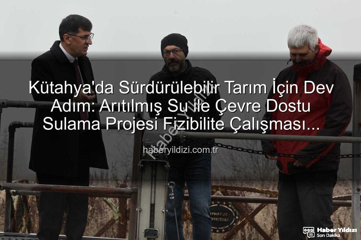 çevre dostu sulama - Kütahya'da Sürdürülebilir Tarım İçin Dev Adım: Arıtılmış Su ile Çevre Dostu Sulama Projesi Fizibilite Çalışması Tamamlandı