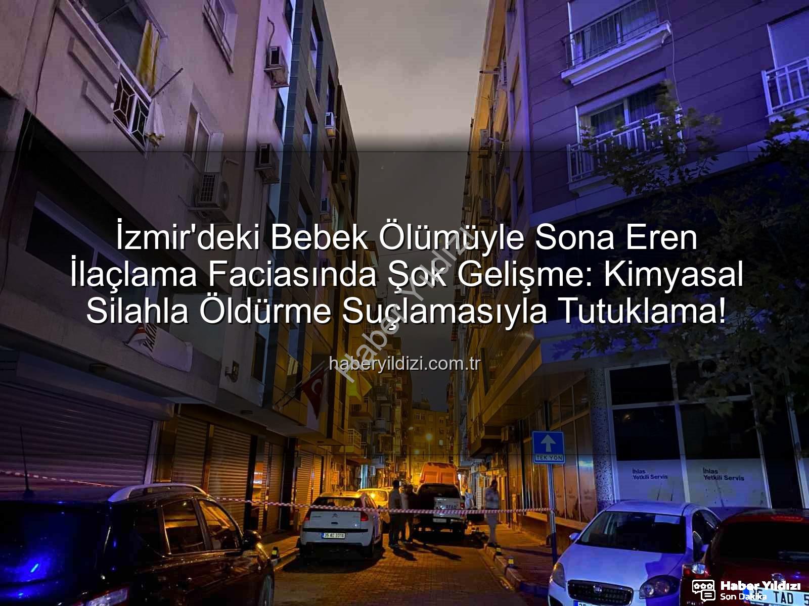 ilaçlama faciası - İzmir'deki Bebek Ölümüyle Sona Eren İlaçlama Faciasında Şok Gelişme: Kimyasal Silahla Öldürme Suçlamasıyla Tutuklama!