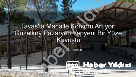 Tavas’ta Mahalle Konforu Artıyor: Güzelköy Pazaryeri Yepyeni Bir Yüze Kavuştu
