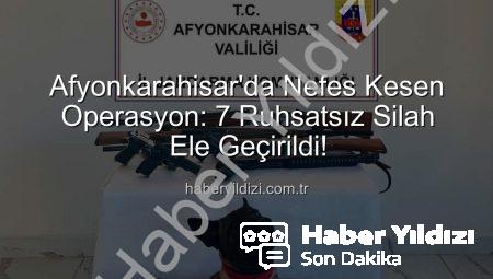 Afyonkarahisar’da Nefes Kesen Operasyon: 7 Ruhsatsız Silah Ele Geçirildi!