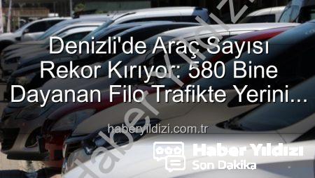 Denizli’de Araç Sayısı Rekor Kırıyor: 580 Bine Dayanan Filo Trafikte Yerini Aldı