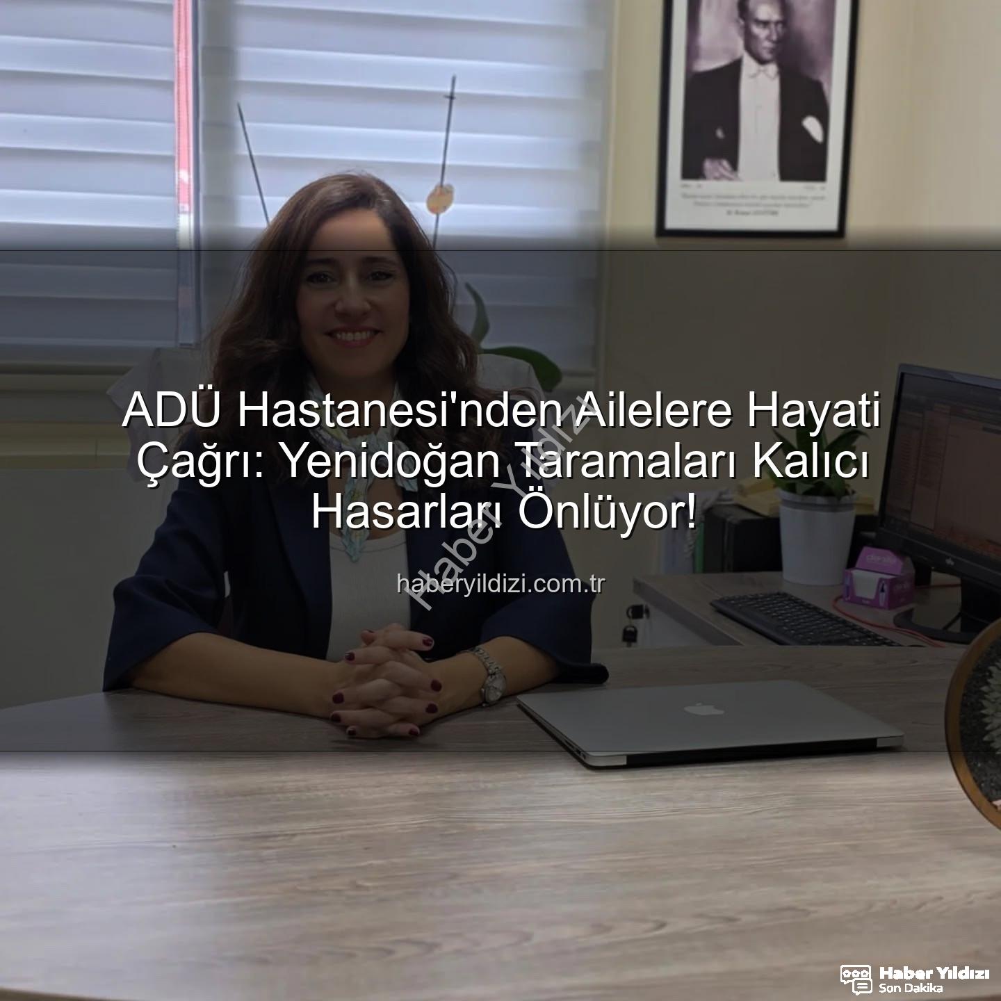 yenidoğan taramaları - ADÜ Hastanesi'nden Ailelere Hayati Çağrı: Yenidoğan Taramaları Kalıcı Hasarları Önlüyor!