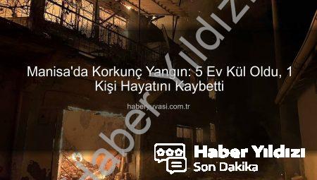 Manisa’da Korkutan Yangın: 1 Ölü, 2 Yaralı – Gördes’te Evler Kül Oldu