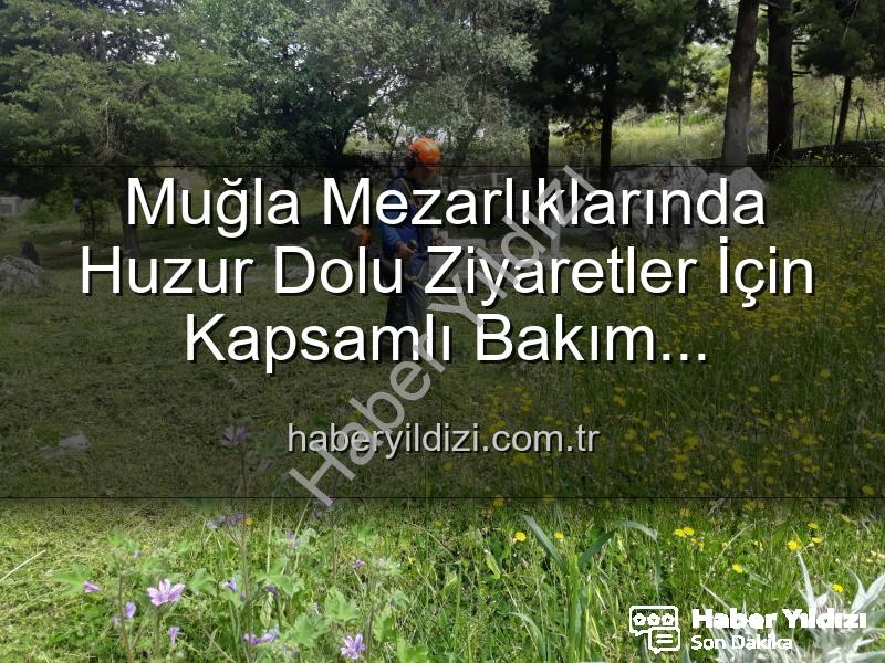 Muğla mezarlık bakımı - Muğla Mezarlıklarında Huzur Dolu Ziyaretler İçin Kapsamlı Bakım Çalışmaları Başladı