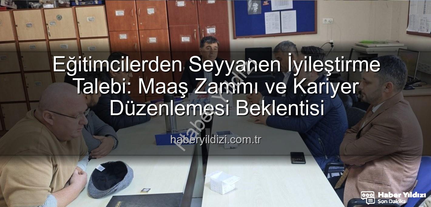 seyyanen iyileştirme - Eğitimcilerden Seyyanen İyileştirme Talebi: Maaş Zammı ve Kariyer Düzenlemesi Beklentisi