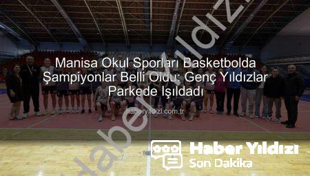 Manisa Okul Sporları Basketbolda Şampiyonlar Belli Oldu: Genç Yıldızlar Parkede Işıldadı