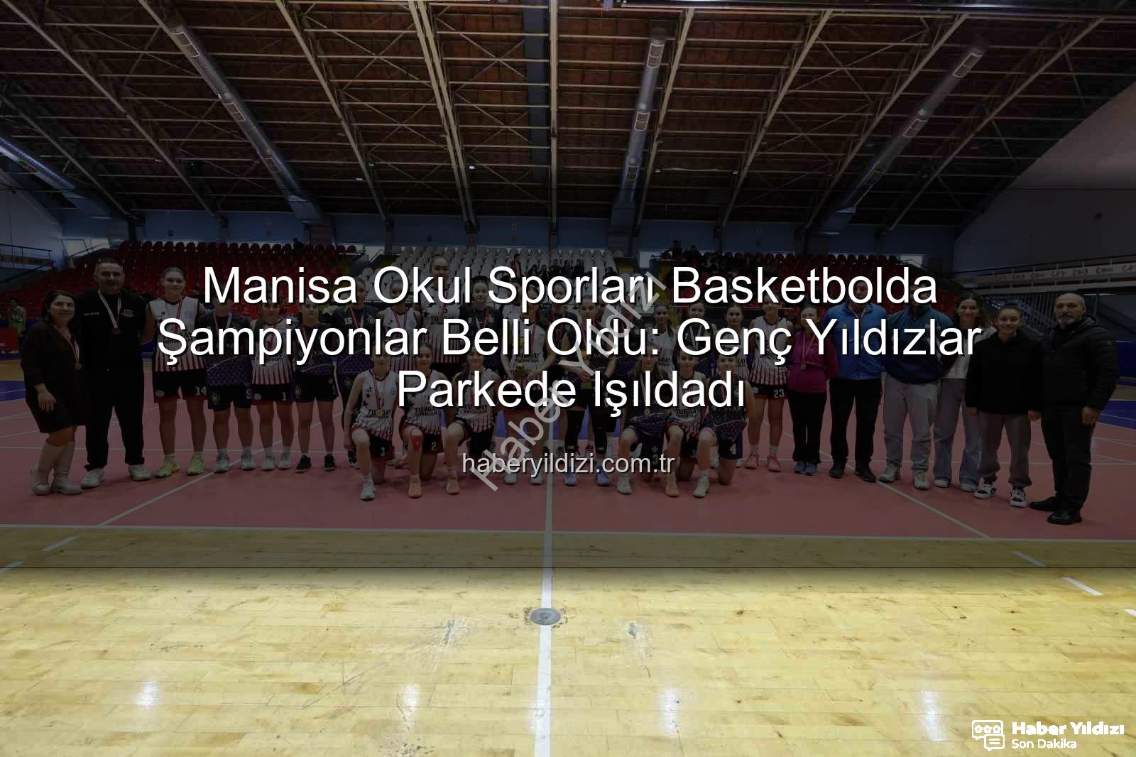 Manisa okul sporları basketbol - Manisa Okul Sporları Basketbolda Şampiyonlar Belli Oldu: Genç Yıldızlar Parkede Işıldadı