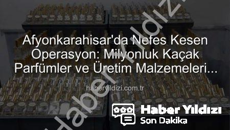 Afyonkarahisar’da Nefes Kesen Operasyon: Milyonluk Kaçak Parfümler ve Üretim Malzemeleri Ele Geçirildi!