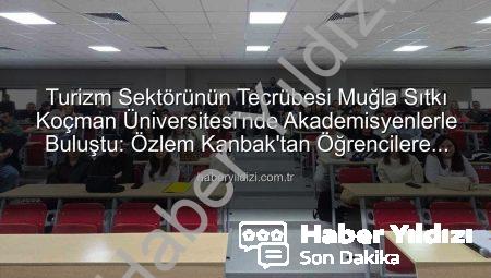 Turizm Sektörünün Tecrübesi Muğla Sıtkı Koçman Üniversitesi’nde Akademisyenlerle Buluştu: Özlem Kanbak’tan Öğrencilere Rehberlik