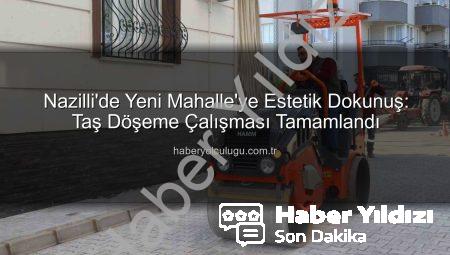 Nazilli’de Estetik Devrim: Yeni Mahalle Taş Döşeme Çalışması Tamamlandı, Yaşam Kalitesi Yükseldi