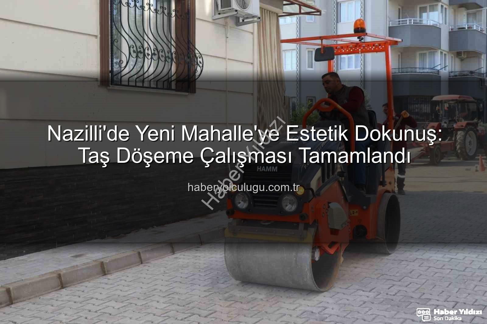 Nazilli Yeni Mahalle taş döşeme - Nazilli'de Estetik Devrim: Yeni Mahalle Taş Döşeme Çalışması Tamamlandı, Yaşam Kalitesi Yükseldi