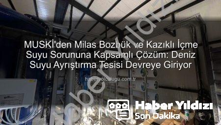 MUSKİ’den Milas Bozbük ve Kazıklı’ya İçme Suyu Müjdesi: Tuzluluk Sorunu Ters Ozmoz Tesisiyle Çözülüyor