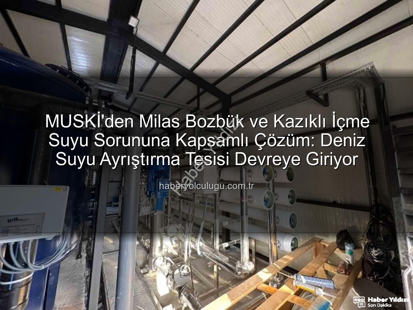 içme suyu tuzluluk - MUSKİ'den Milas Bozbük ve Kazıklı'ya İçme Suyu Müjdesi: Tuzluluk Sorunu Ters Ozmoz Tesisiyle Çözülüyor