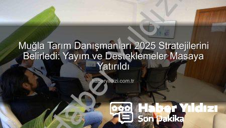 Muğla Tarım Danışmanları 2025 Stratejilerini Belirledi: Yayım ve Desteklemeler Masaya Yatırıldı