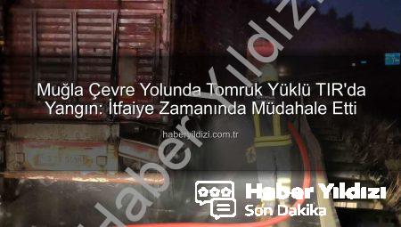 Muğla Çevre Yolunda Tomruk Yüklü TIR’da Yangın: İtfaiye Zamanında Müdahale Etti