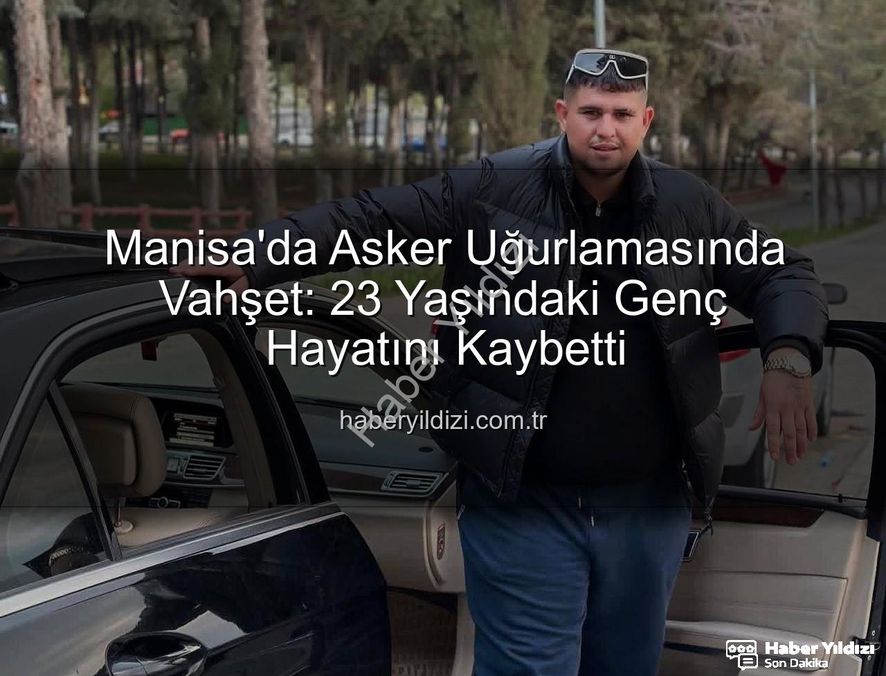 asker uğurlaması - Manisa'da Asker Uğurlamasında Vahşet: 23 Yaşındaki Genç Hayatını Kaybetti