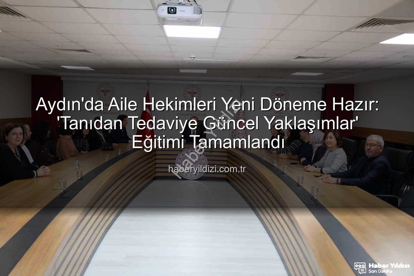 aile hekimleri - Aydın'da Aile Hekimleri Yeni Döneme Hazır: 'Tanıdan Tedaviye Güncel Yaklaşımlar' Eğitimi Tamamlandı