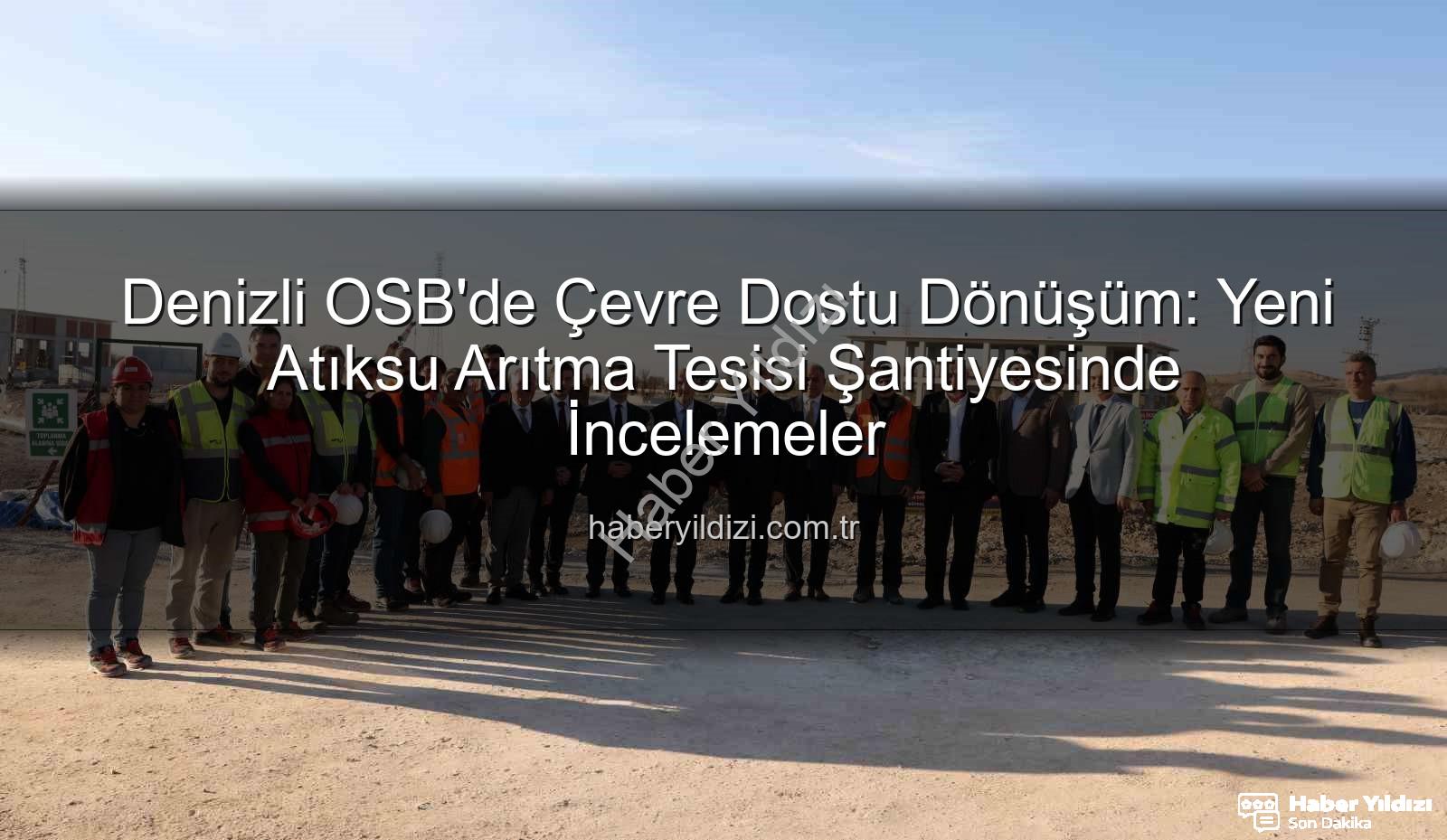 Denizli OSB atıksu arıtma - Denizli OSB'de Çevre Dostu Dönüşüm: Yeni Atıksu Arıtma Tesisi Şantiyesinde İncelemeler