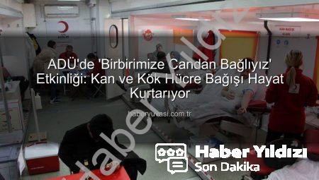 ADÜ’de Hayat Kurtaran Kan ve Kök Hücre Bağışı Kampanyası: ‘Birbirimize Candan Bağlıyız’ Sloganı Yankı Buldu