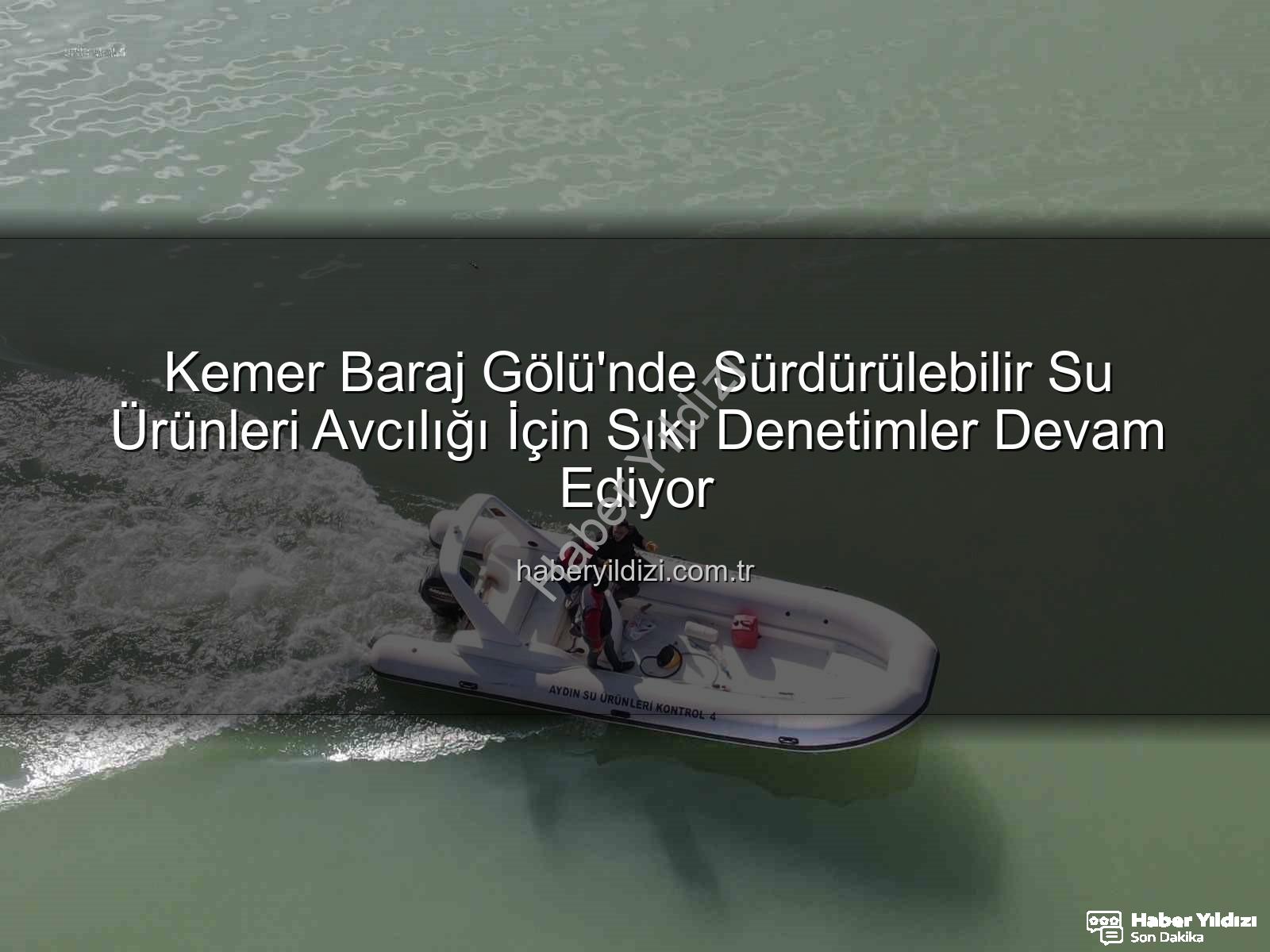 Kemer Baraj Gölü su ürünleri - Kemer Baraj Gölü'nde Sürdürülebilir Su Ürünleri Avcılığı İçin Sıkı Denetimler Devam Ediyor