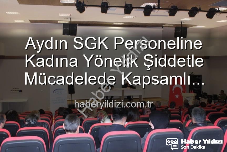kadına yönelik şiddetle mücadele - Aydın SGK Personeline Kadına Yönelik Şiddetle Mücadelede Kapsamlı Bilgilendirme