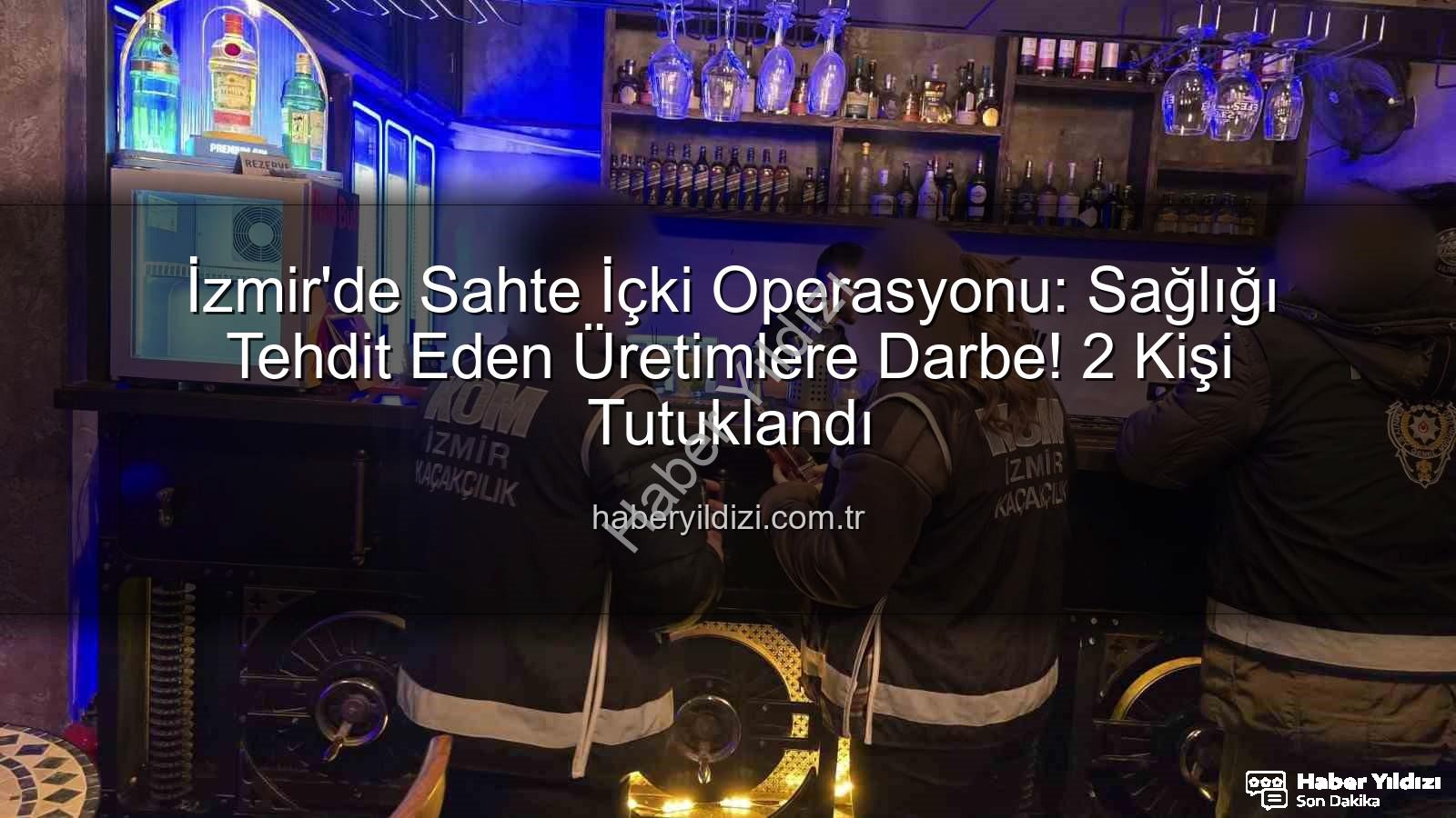 sahte içki operasyonu - İzmir'de Sahte İçki Operasyonu: Sağlığı Tehdit Eden Üretimlere Darbe! 2 Kişi Tutuklandı