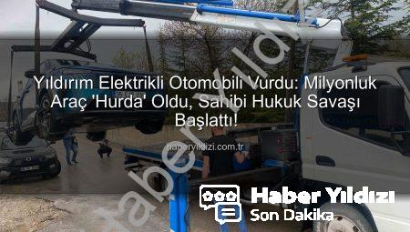 Yıldırım Elektrikli Otomobili Vurdu: Milyonluk Araç ‘Hurda’ Oldu, Sahibi Hukuk Savaşı Başlattı!