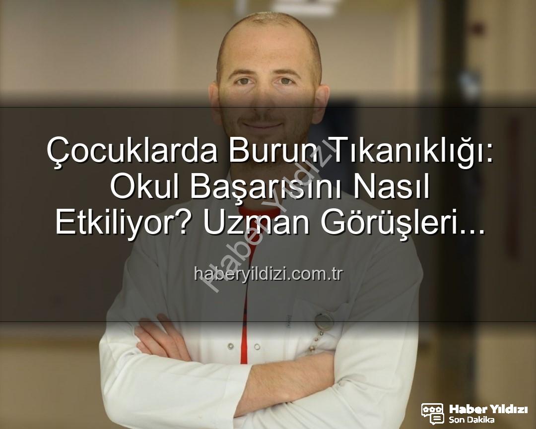 çocuklarda burun tıkanıklığı - Çocuklarda Burun Tıkanıklığı: Okul Başarısını Nasıl Etkiliyor? Uzman Görüşleri Haberyildizi'nda!