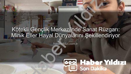Kötekli Gençlik Merkezi’nde Sanat Rüzgarı: Minik Eller Hayal Dünyalarını Şekillendiriyor