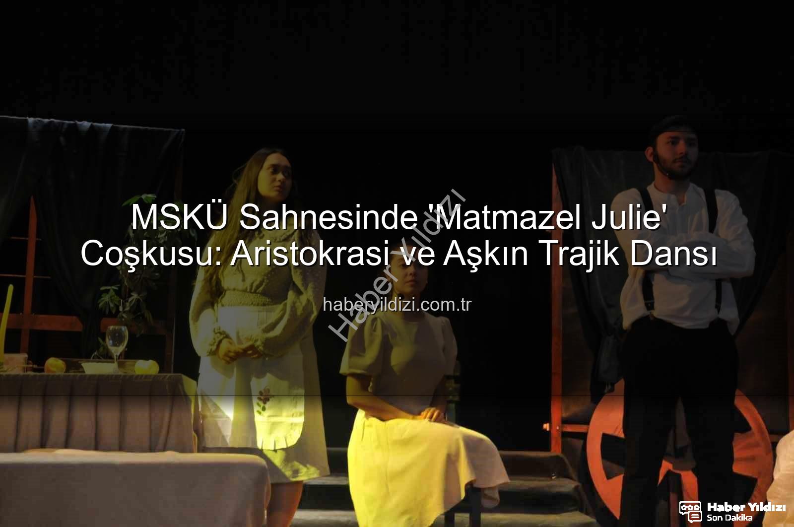 Matmazel Julie - MSKÜ Sahnesinde 'Matmazel Julie' Coşkusu: Aristokrasi ve Aşkın Trajik Dansı