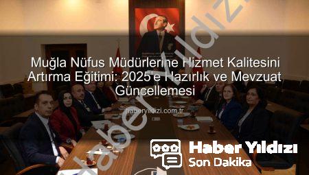 Muğla Nüfus Müdürlerine Hizmet Kalitesini Artırma Eğitimi: 2025’e Hazırlık ve Mevzuat Güncellemesi