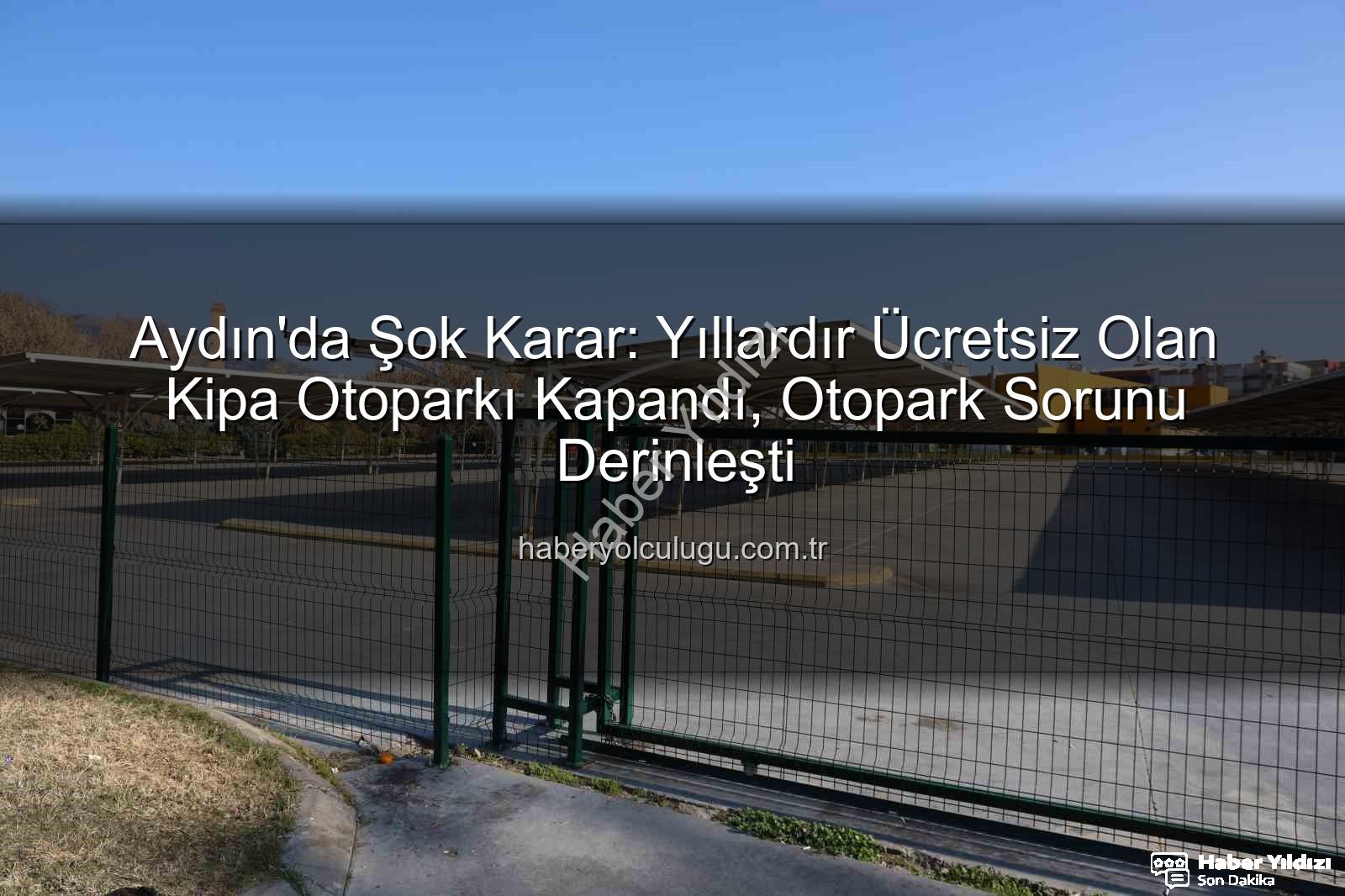 Kipa otoparkları - Aydın'da Şok Karar: Ücretsiz Kullanılan Otoparklar Kapandı, Otopark Sorunu Derinleşiyor!