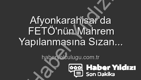 FETÖ’nün ‘Mahrem Yapılanması’ndaki Kritik İsim Afyonkarahisar’da Yakalandı: 6 Yıl 3 Ay Hapis Cezası Kesildi