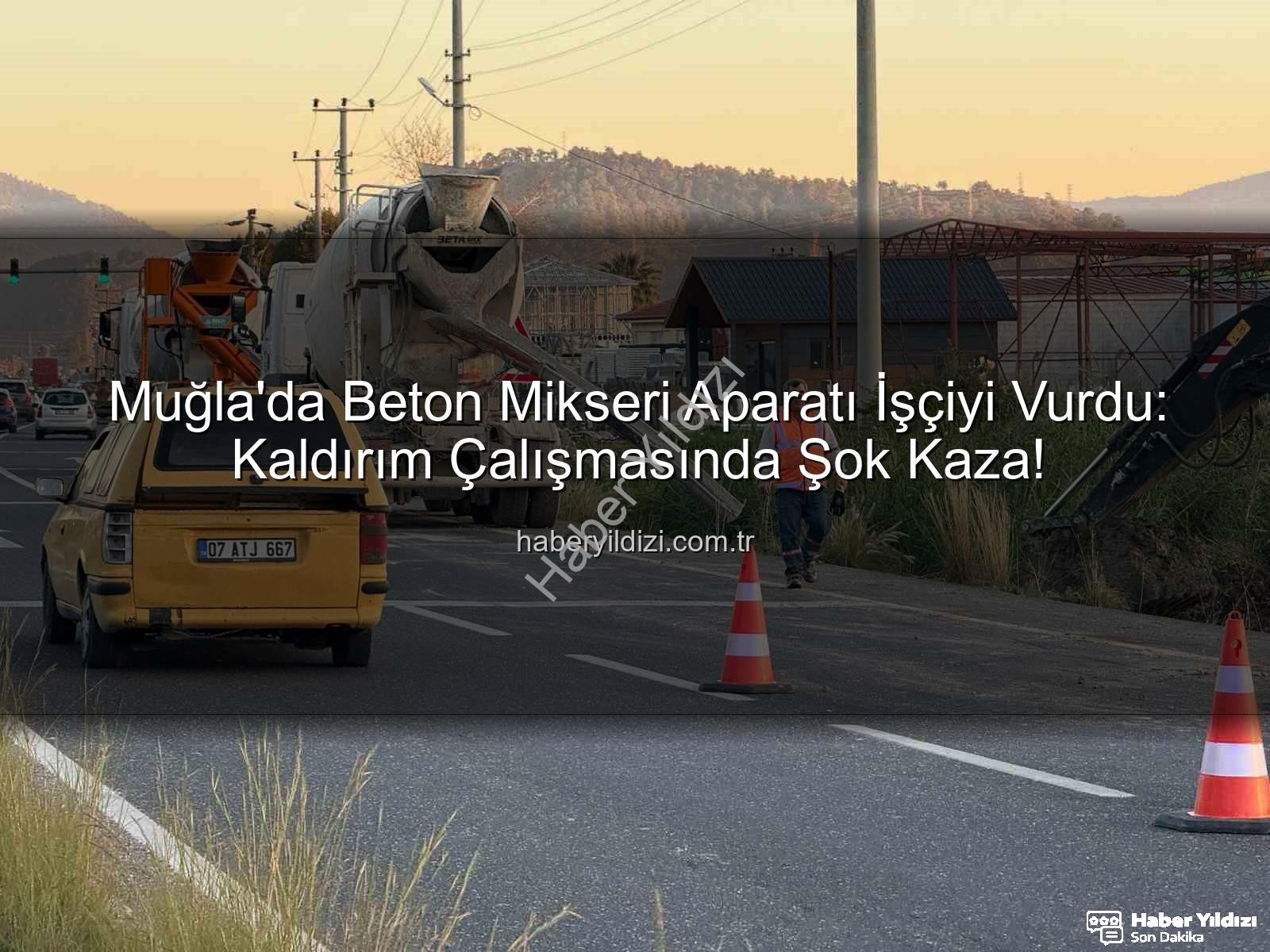 beton mikseri kazası - Muğla'da Beton Mikseri Aparatı İşçiyi Vurdu: Kaldırım Çalışmasında Şok Kaza!