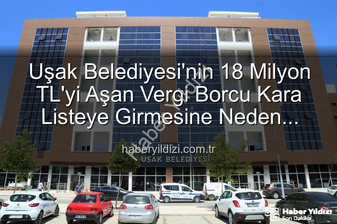 Uşak Belediyesi vergi borcu - Uşak Belediyesi'nin 18 Milyon TL'yi Aşan Vergi Borcu Kara Listeye Girmesine Neden Oldu