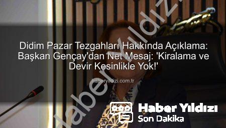 Didim Pazar Tezgahları Hakkında Açıklama: Başkan Gençay’dan Net Mesaj: ‘Kiralama ve Devir Kesinlikle Yok!’