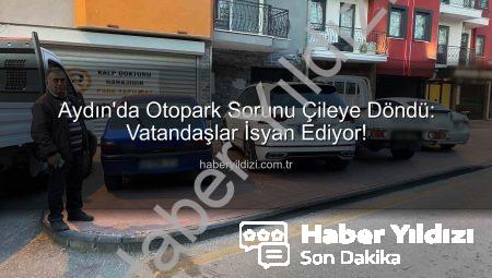 Aydın’da Otopark Sorunu Çileye Döndü: Vatandaşlar İsyan Ediyor!