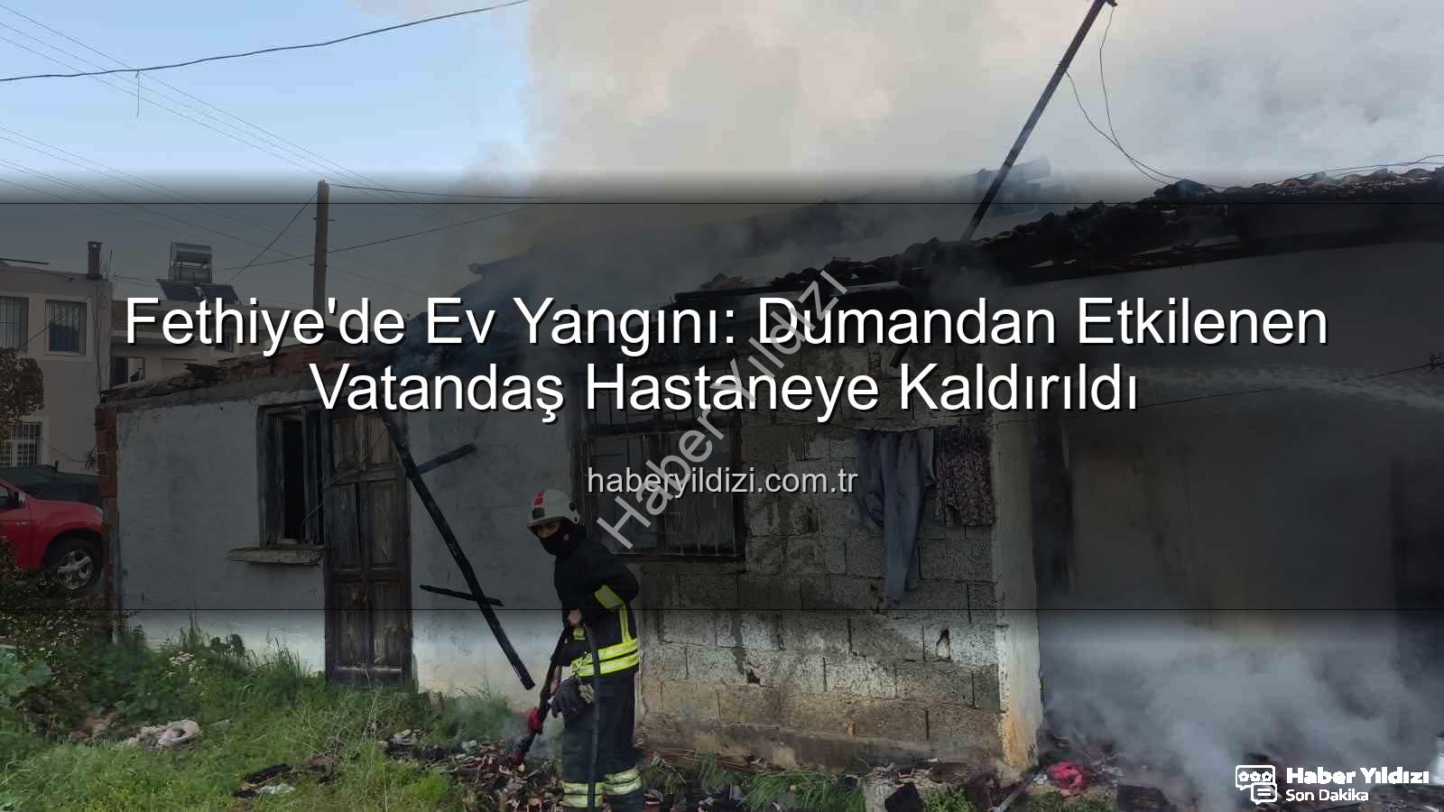 Fethiye ev yangını - Fethiye'de Ev Yangını: Dumandan Etkilenen Vatandaş Hastaneye Kaldırıldı