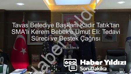 Tavas Belediye Başkanı Kadir Tatık’tan SMA’lı Kerem Bebek’e Umut Eli: Tedavi Süreci ve Destek Çağrısı