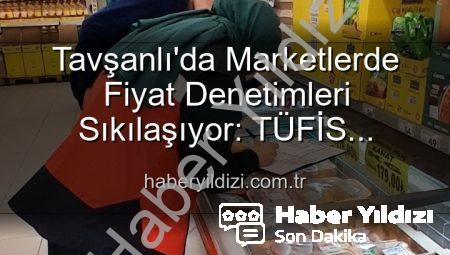 Tavşanlı’da Marketlerde Fiyat Denetimleri Sıkılaşıyor: TÜFİS Sistemi Devrede!
