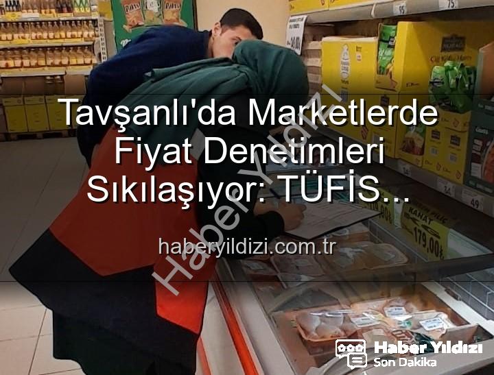 Tavşanlı market fiyat - Tavşanlı'da Marketlerde Fiyat Denetimleri Sıkılaşıyor: TÜFİS Sistemi Devrede!