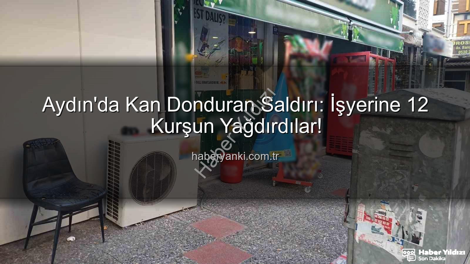 işyerine silahlı saldırı - Aydın'da Kan Donduran Saldırı: İşyerine 12 Kurşun!