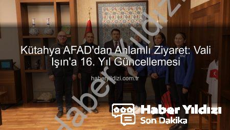 Kütahya AFAD’dan Anlamlı Ziyaret: Vali Işın’a 16. Yıl Güncellemesi