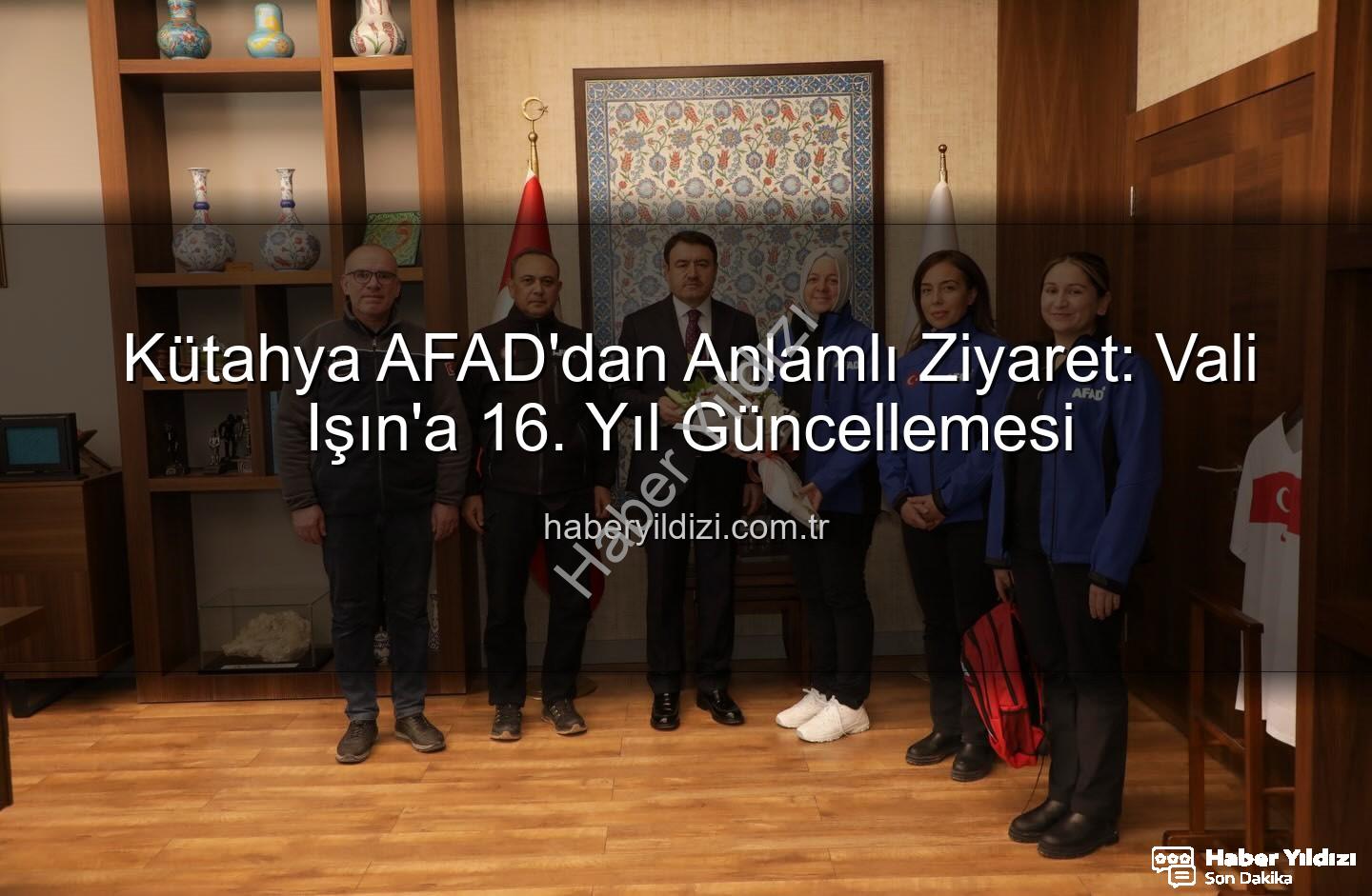 Kütahya AFAD - Kütahya AFAD'dan Anlamlı Ziyaret: Vali Işın'a 16. Yıl Güncellemesi