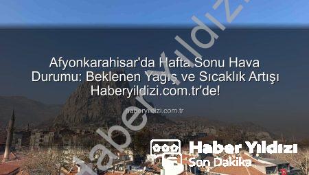 Afyonkarahisar’da Hafta Sonu Hava Durumu: Beklenen Yağış ve Sıcaklık Artışı Haberyildizi.com.tr’de!