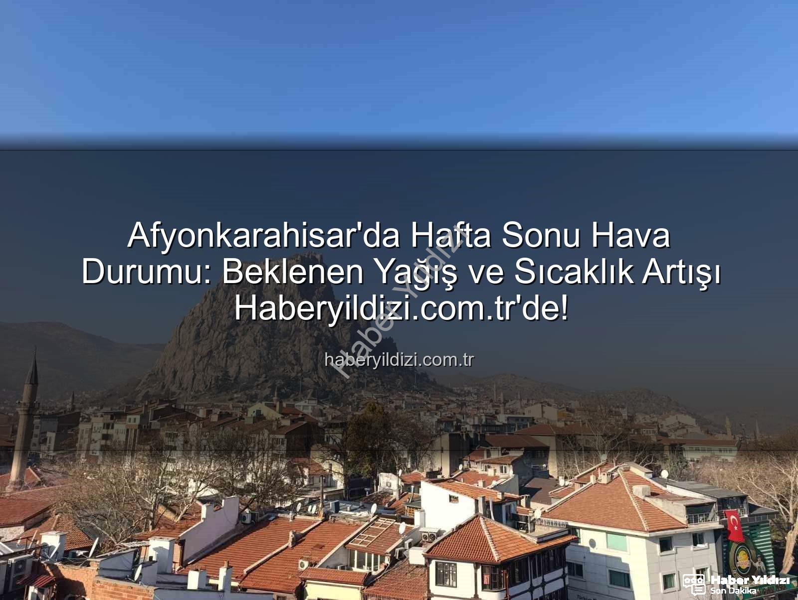 Afyonkarahisar hafta sonu yağış - Afyonkarahisar'da Hafta Sonu Hava Durumu: Beklenen Yağış ve Sıcaklık Artışı Haberyildizi.com.tr'de!