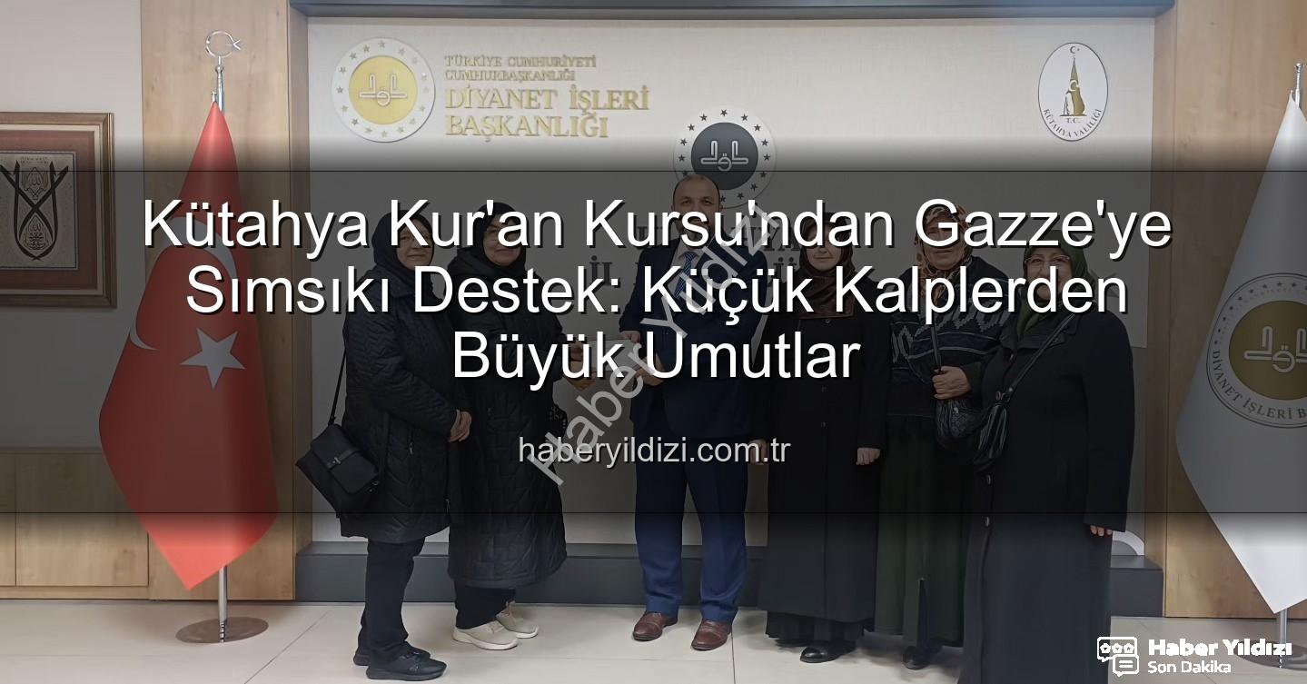 Kütahya Kur'an Kursu Gazze - Kütahya Kur'an Kursu'ndan Gazze'ye Sımsıkı Destek: Küçük Kalplerden Büyük Umutlar