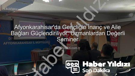 Afyonkarahisar’da Gençliğin İnanç ve Aile Bağları Güçlendiriliyor: Uzmanlardan Değerli Seminer