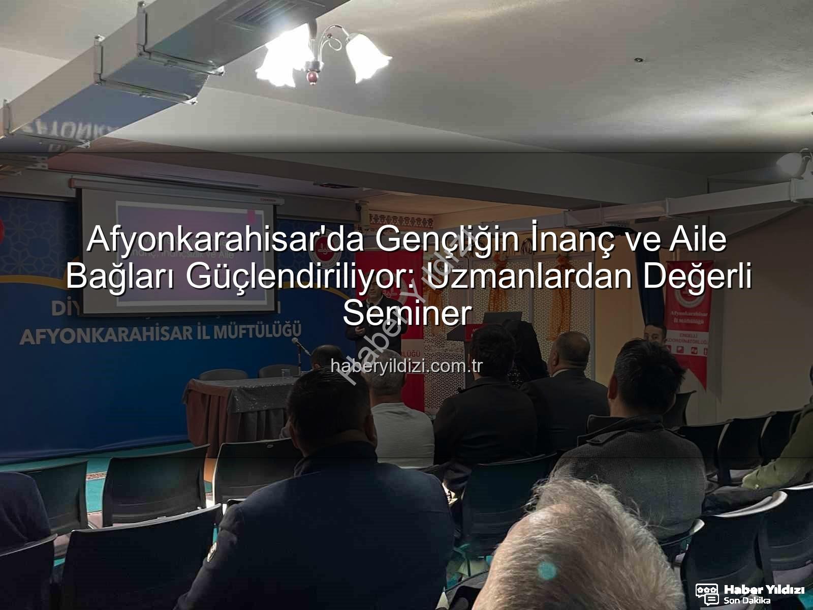 üniversite gençliği inanç aile - Afyonkarahisar'da Gençliğin İnanç ve Aile Bağları Güçlendiriliyor: Uzmanlardan Değerli Seminer